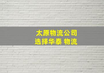 太原物流公司选择华泰 物流